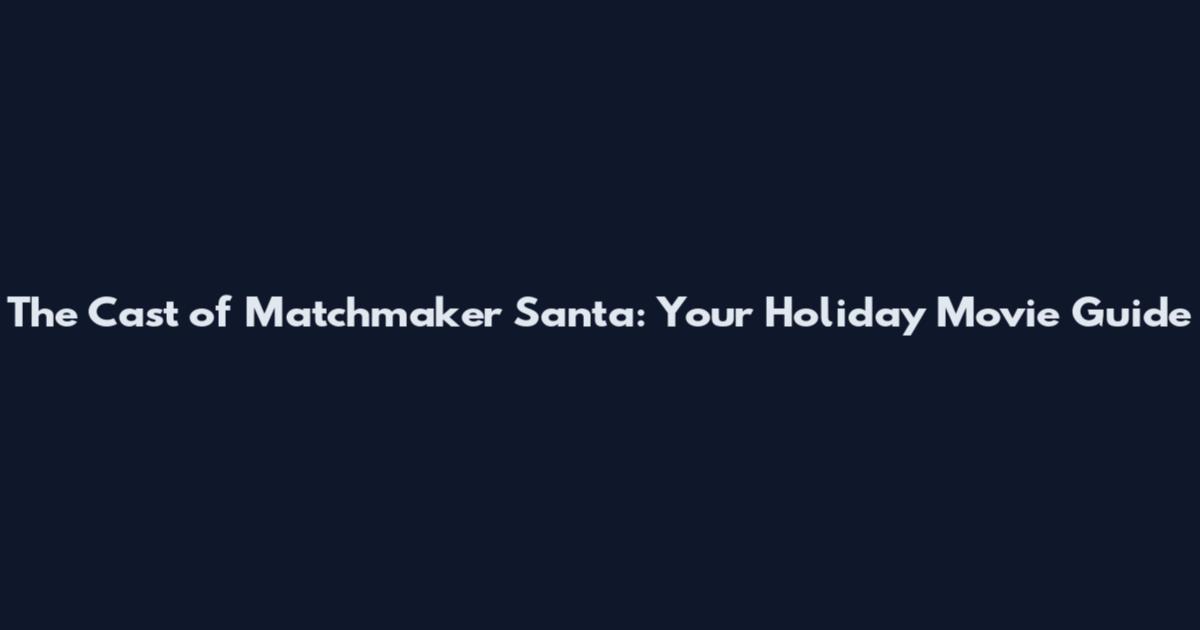 The Cast of Matchmaker Santa: Your Holiday Movie Guide