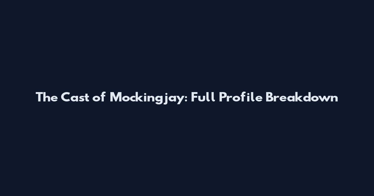 The Cast of Mockingjay: Full Profile Breakdown