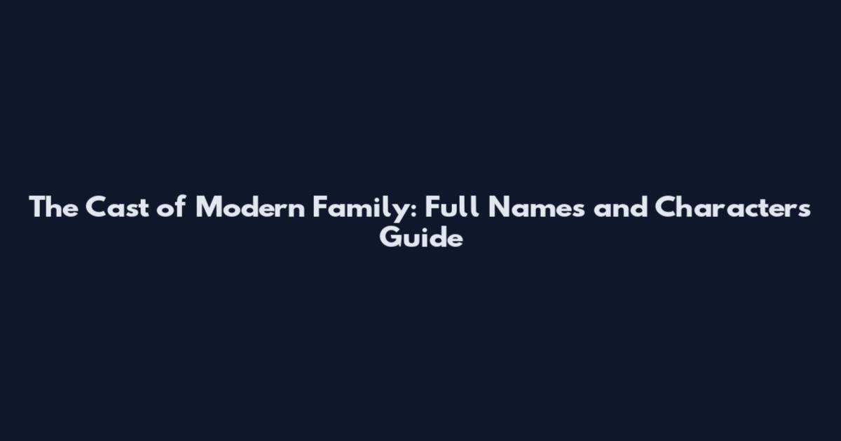 The Cast of Modern Family: Full Names and Characters Guide
