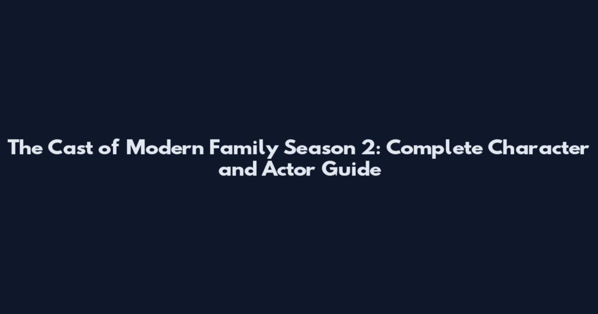 The Cast of Modern Family Season 2: Complete Character and Actor Guide