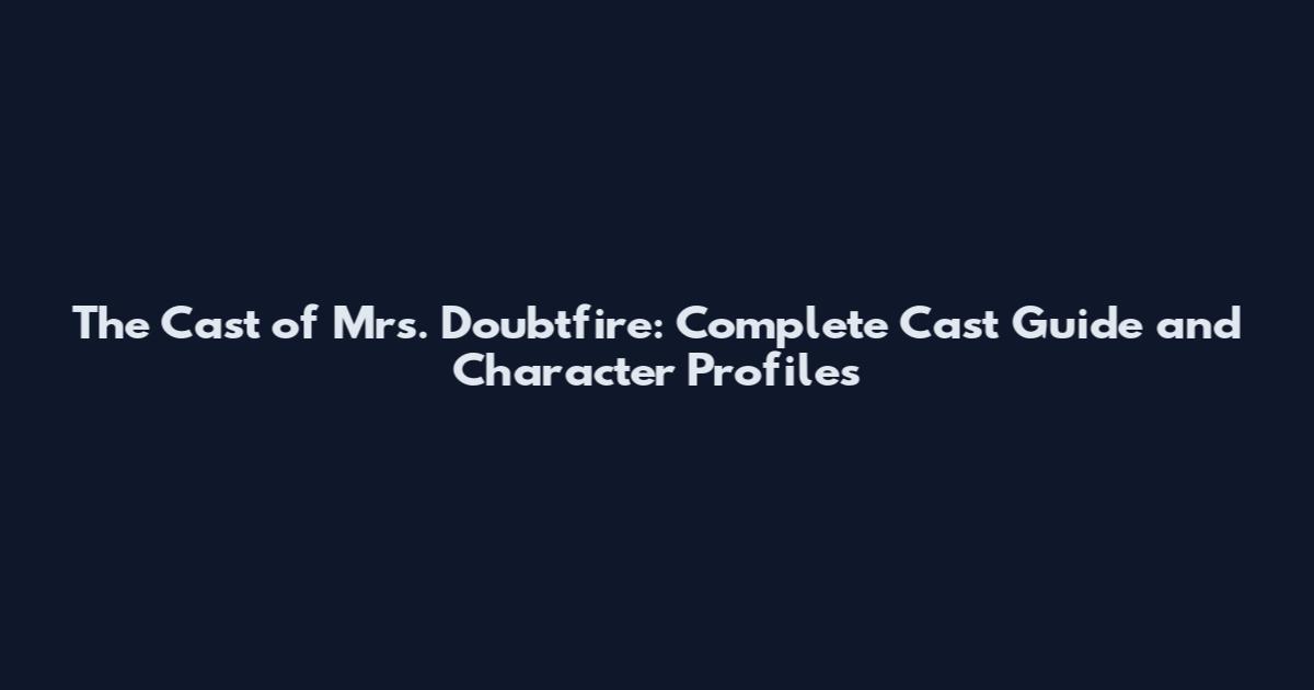 The Cast of Mrs. Doubtfire: Complete Cast Guide and Character Profiles