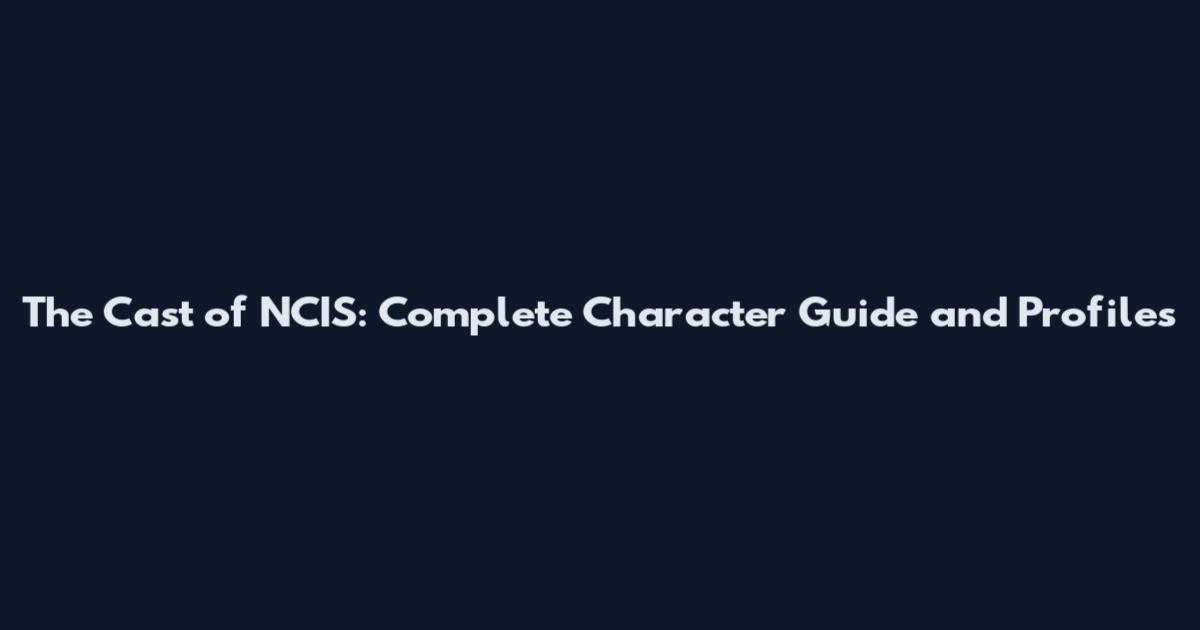 The Cast of NCIS: Complete Character Guide and Profiles