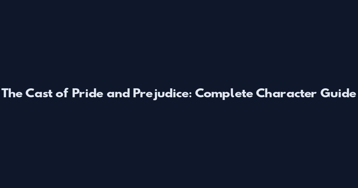 The Cast of Pride and Prejudice: Complete Character Guide