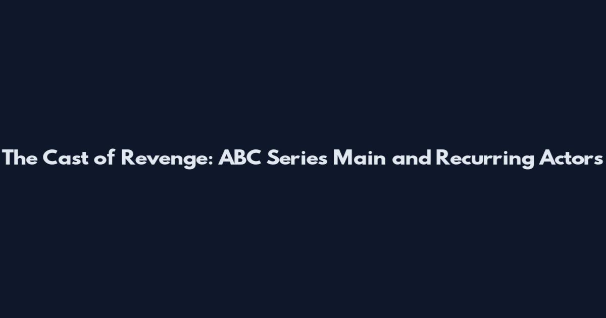 The Cast of Revenge: ABC Series Main and Recurring Actors