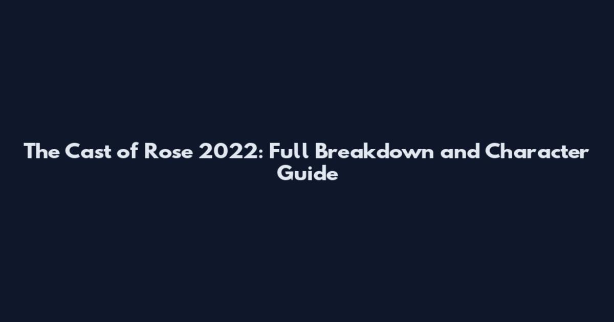 The Cast of Rose 2022: Full Breakdown and Character Guide