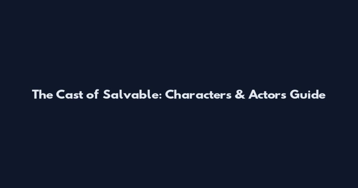 The Cast of Salvable: Characters & Actors Guide