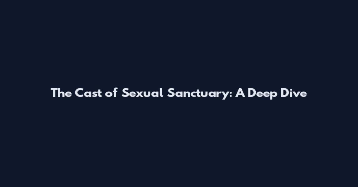 The Cast of Sexual Sanctuary: A Deep Dive