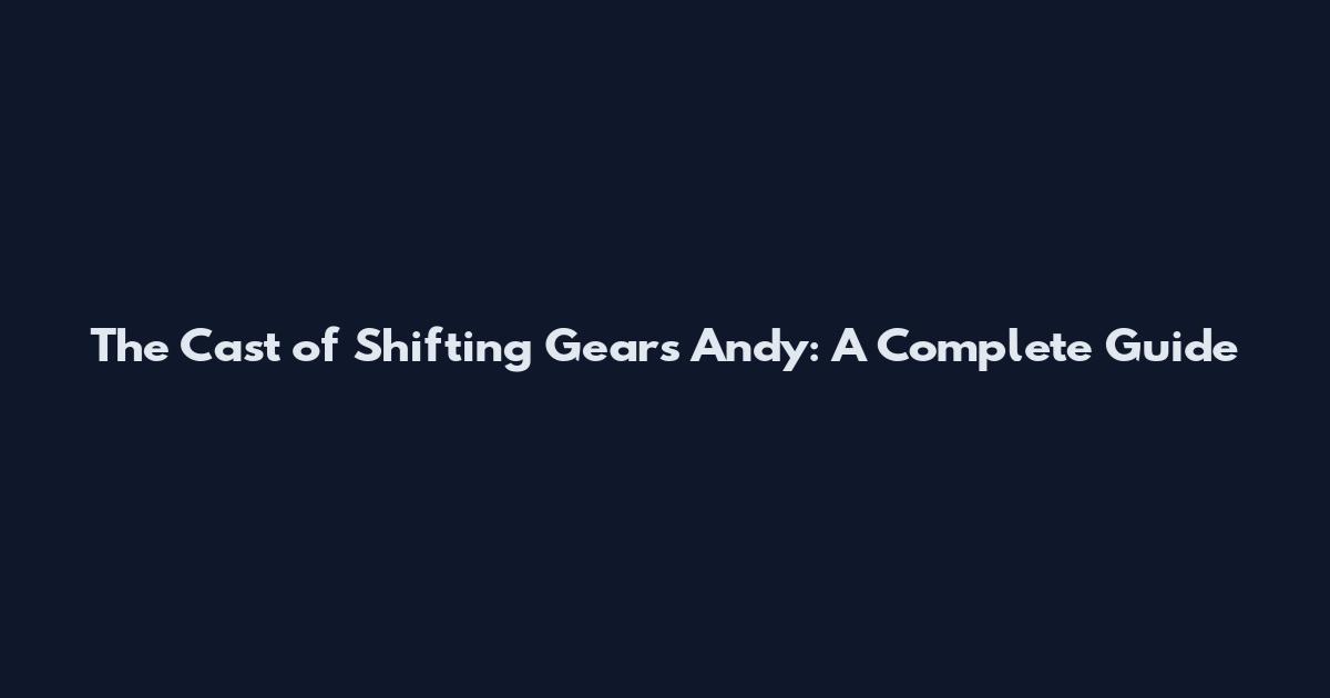 The Cast of Shifting Gears Andy: A Complete Guide