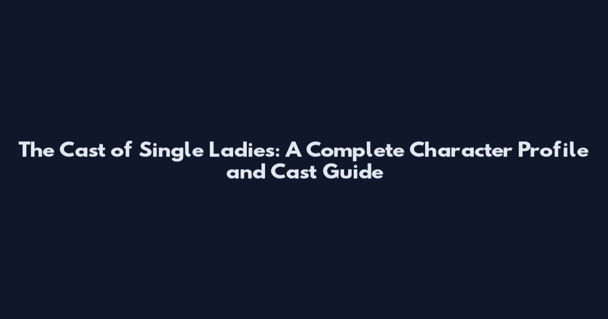 The Cast of Single Ladies: A Complete Character Profile and Cast Guide