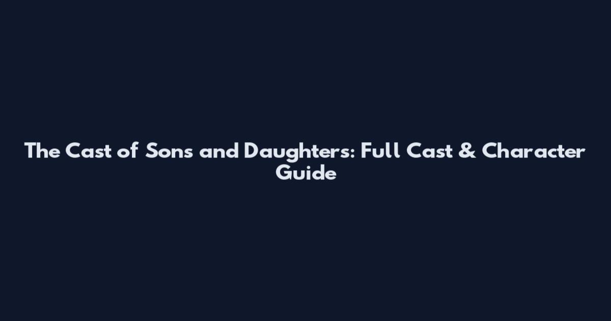 The Cast of Sons and Daughters: Full Cast & Character Guide