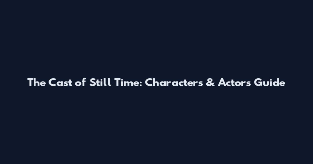 The Cast of Still Time: Characters & Actors Guide