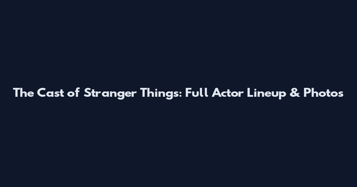 The Cast of Stranger Things: Full Actor Lineup & Photos