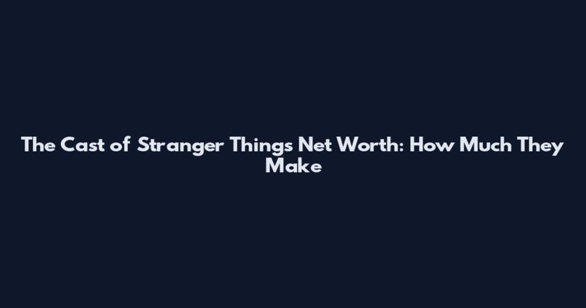 The Cast of Stranger Things Net Worth: How Much They Make