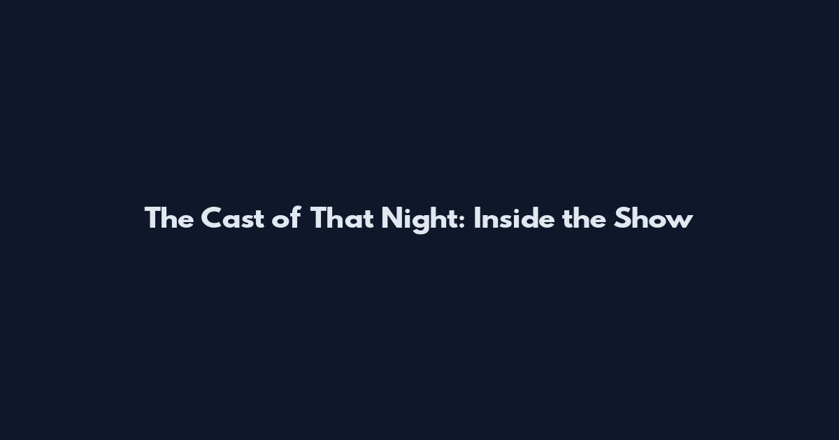 The Cast of That Night: Inside the Show