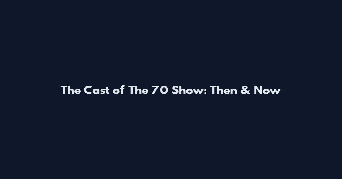 The Cast of The '70 Show: Then & Now