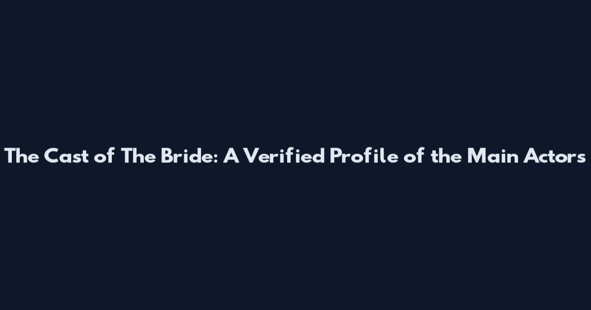 The Cast of The Bride: A Verified Profile of the Main Actors