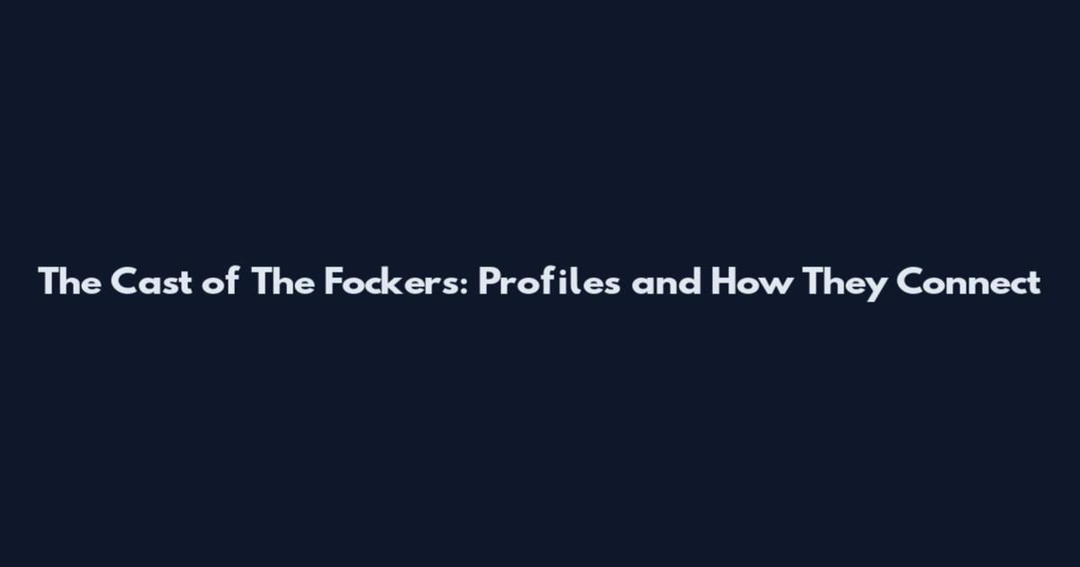The Cast of The Fockers: Profiles and How They Connect