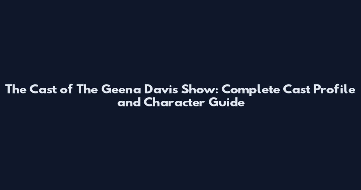 The Cast of The Geena Davis Show: Complete Cast Profile and Character Guide