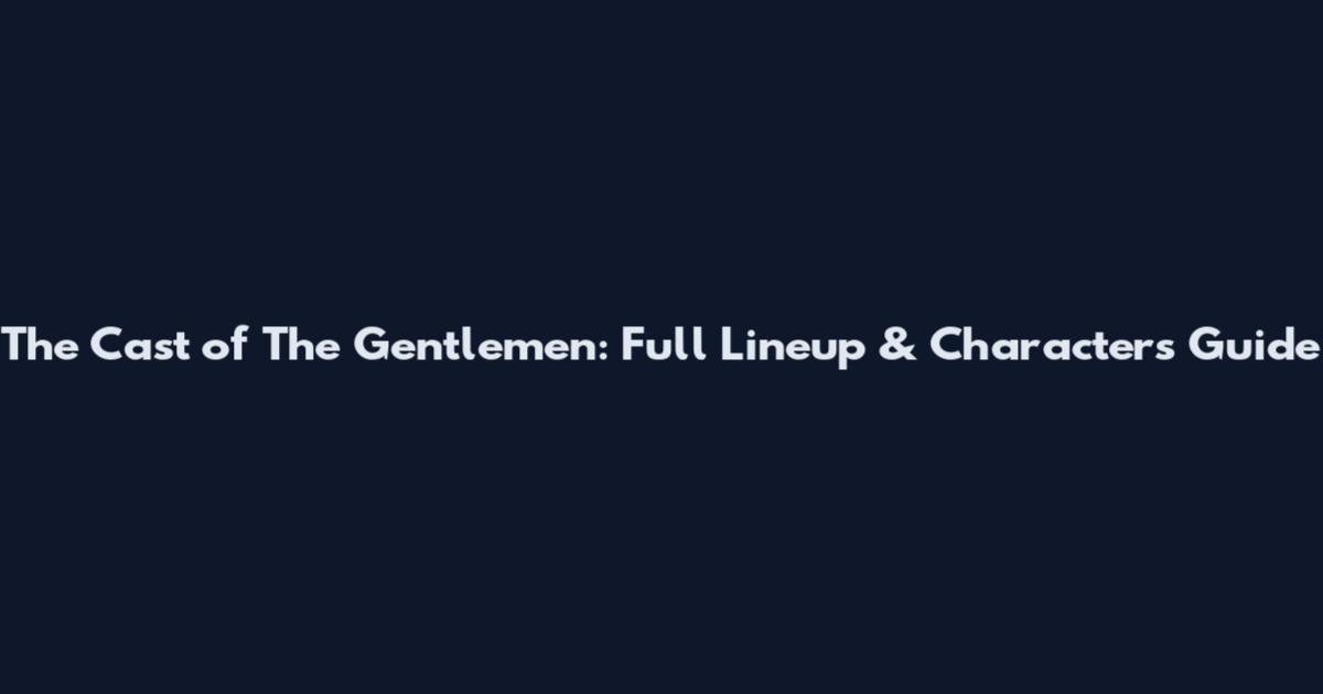 The Cast of The Gentlemen: Full Lineup & Characters Guide