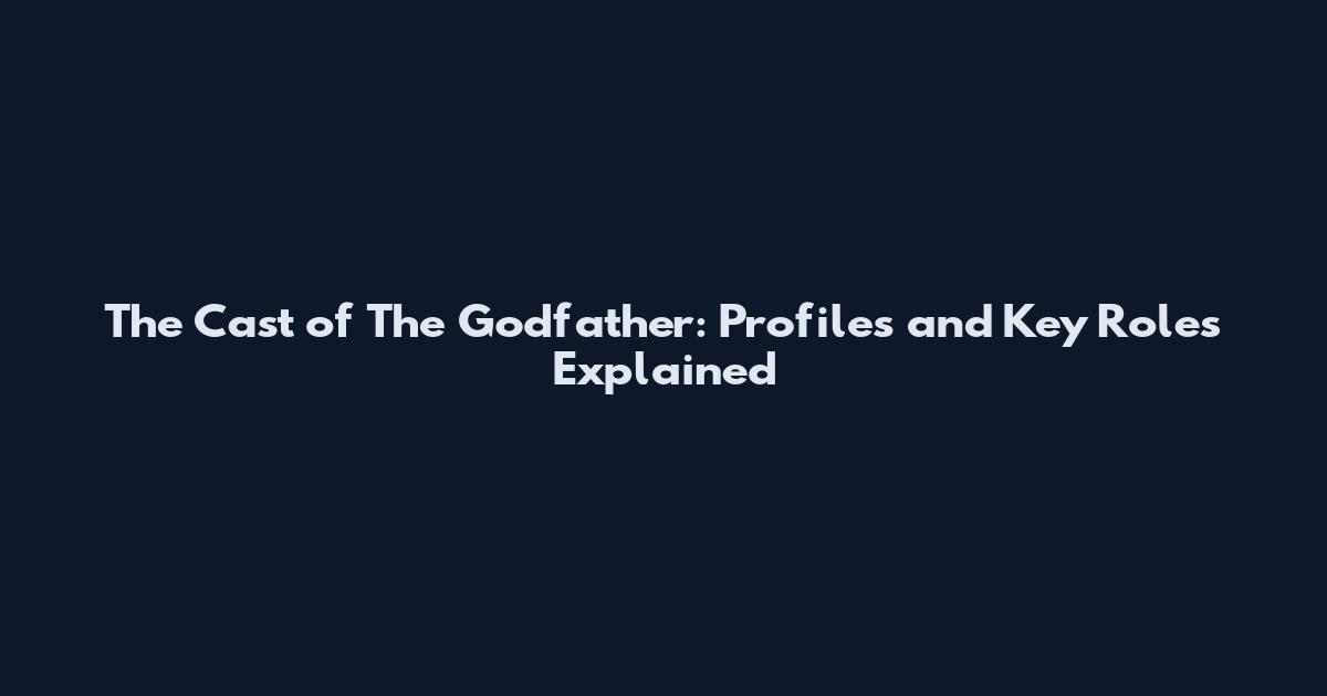 The Cast of The Godfather: Profiles and Key Roles Explained