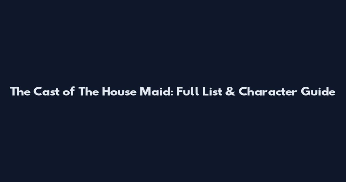 The Cast of The House Maid: Full List & Character Guide