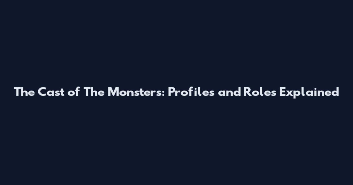 The Cast of The Monsters: Profiles and Roles Explained