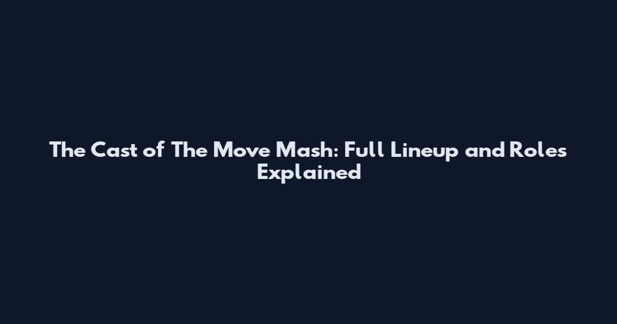 The Cast of The Move Mash: Full Lineup and Roles Explained