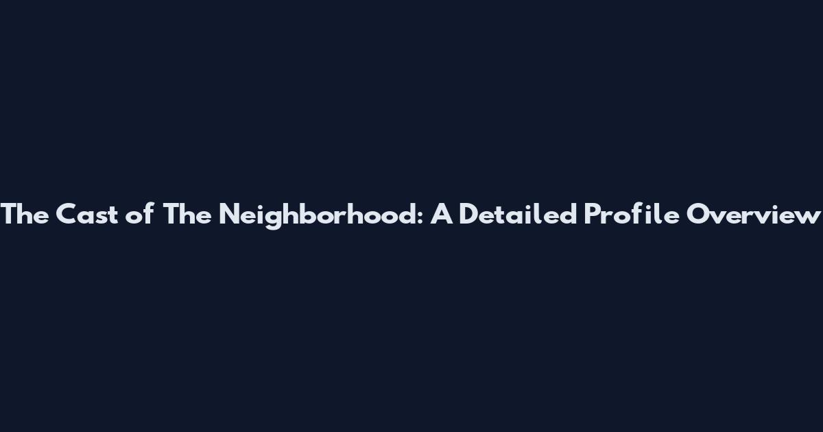 The Cast of The Neighborhood: A Detailed Profile Overview