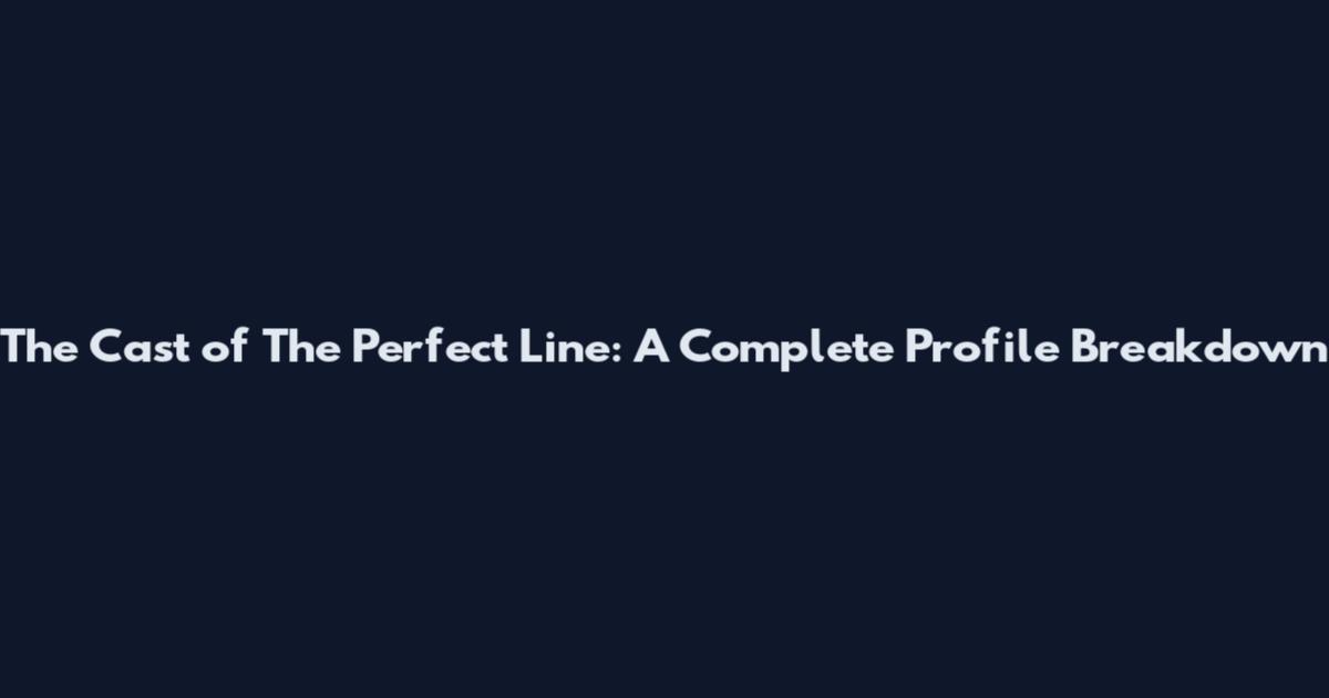 The Cast of The Perfect Line: A Complete Profile Breakdown