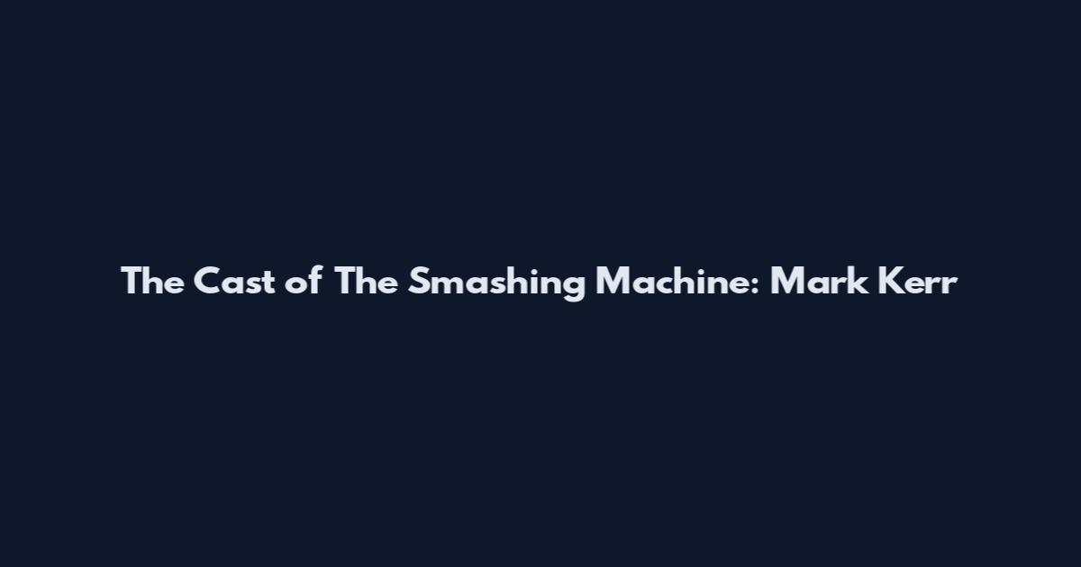 The Cast of The Smashing Machine: Mark Kerr