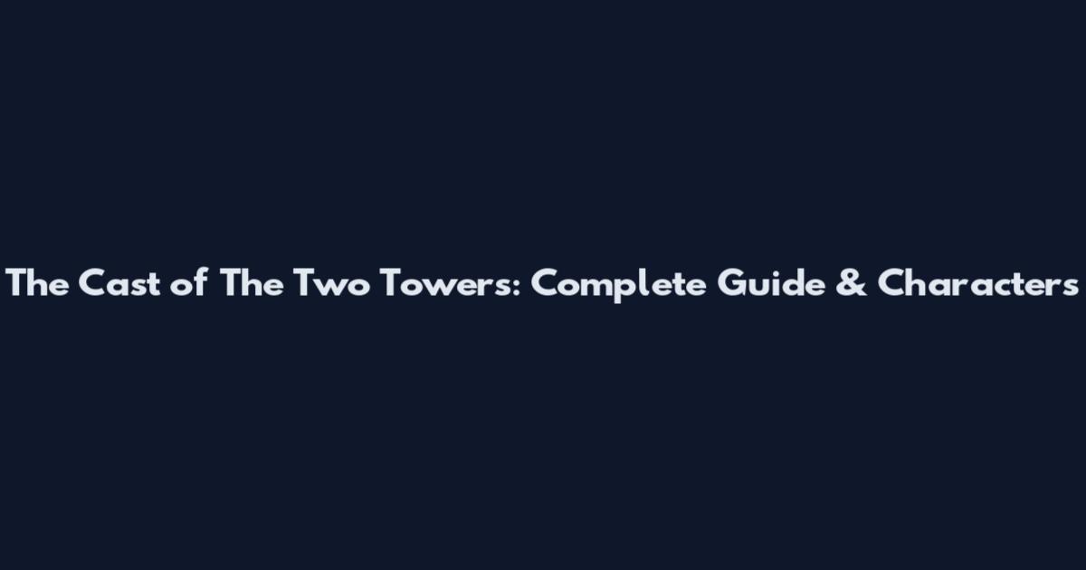 The Cast of The Two Towers: Complete Guide & Characters