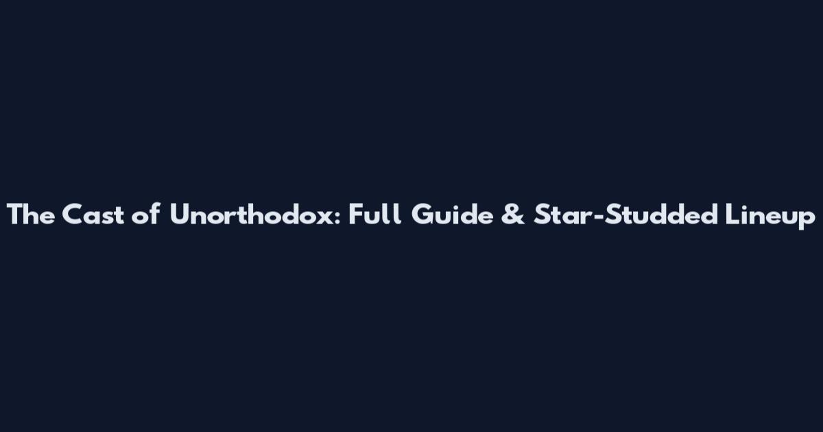 The Cast of Unorthodox: Full Guide & Star-Studded Lineup