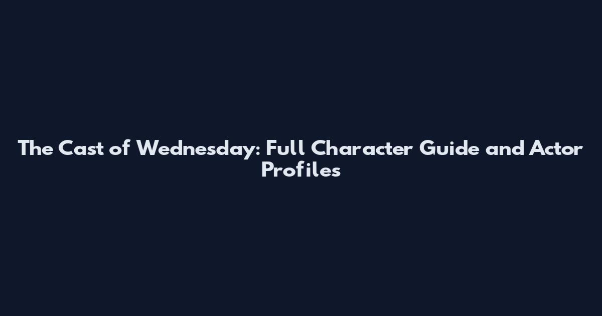 The Cast of Wednesday: Full Character Guide and Actor Profiles
