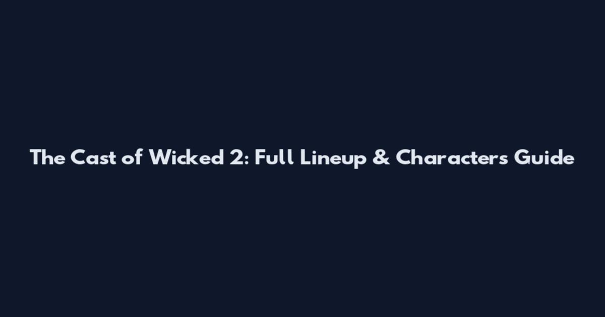 The Cast of Wicked 2: Full Lineup & Characters Guide
