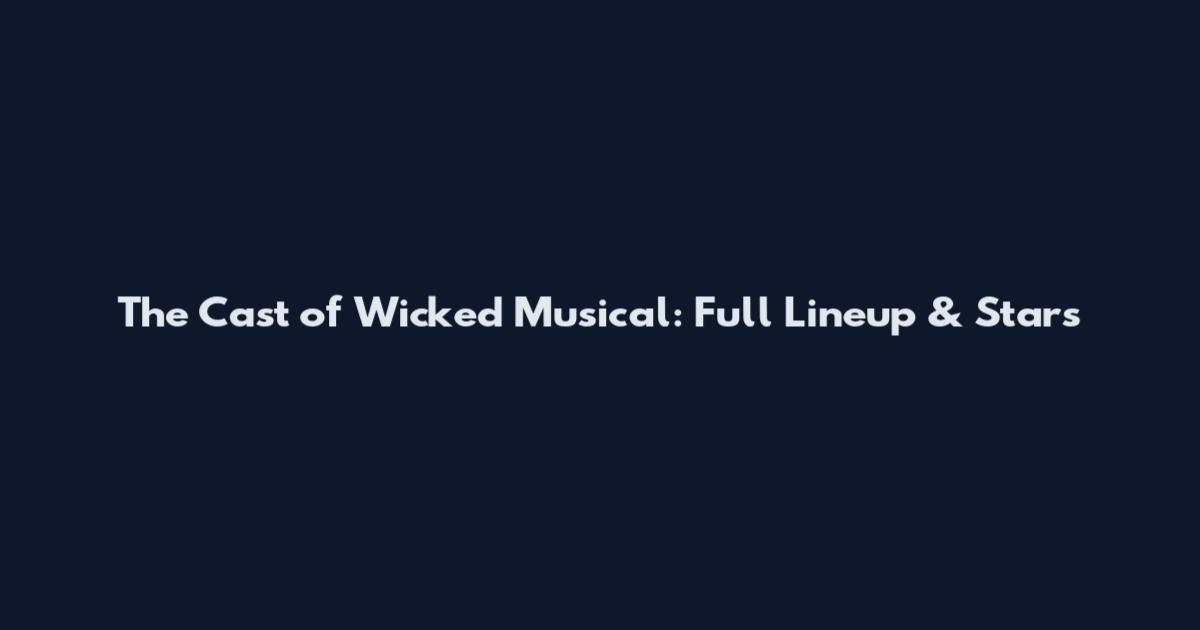 The Cast of Wicked Musical: Full Lineup & Stars