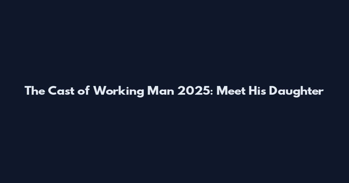 The Cast of Working Man 2025: Meet His Daughter