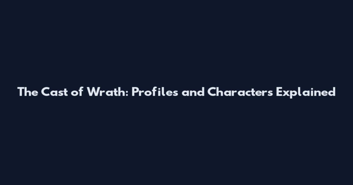 The Cast of Wrath: Profiles and Characters Explained