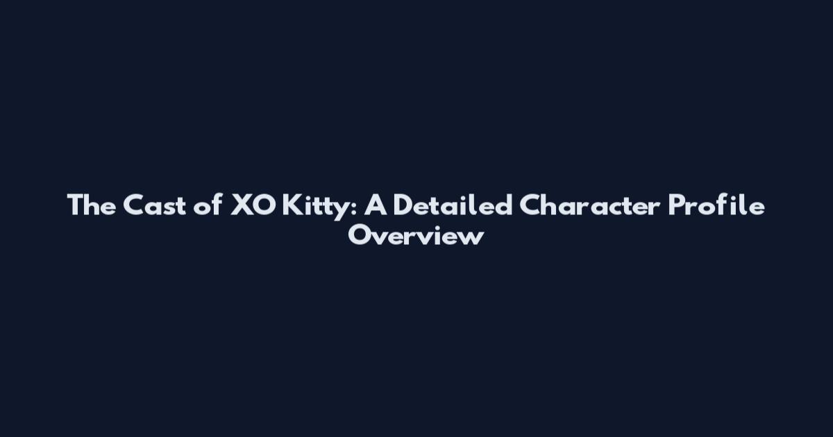 The Cast of XO Kitty: A Detailed Character Profile Overview