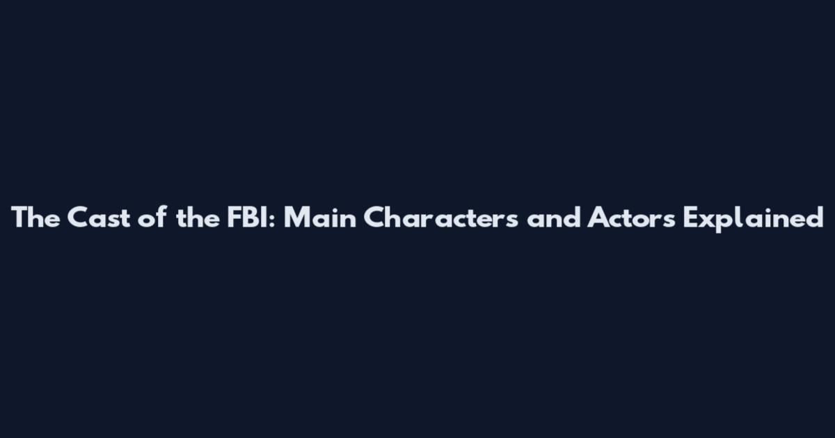 The Cast of the FBI: Main Characters and Actors Explained