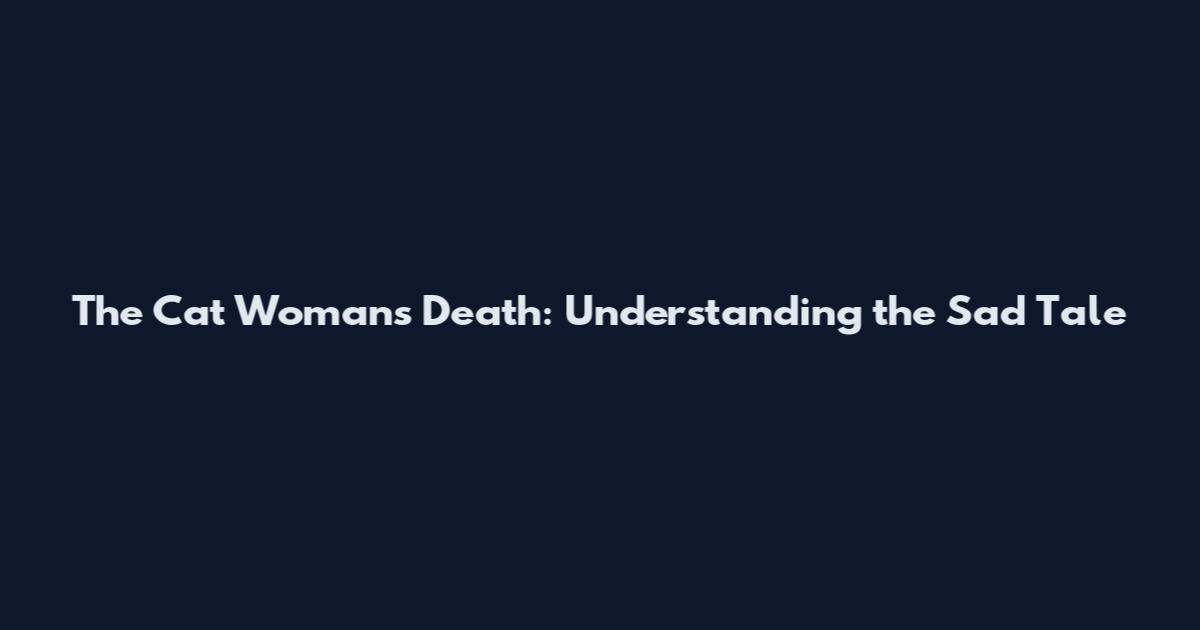 The Cat Woman's Death: Understanding the Sad Tale