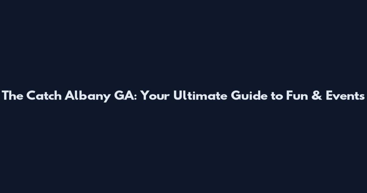 The Catch Albany GA: Your Ultimate Guide to Fun & Events