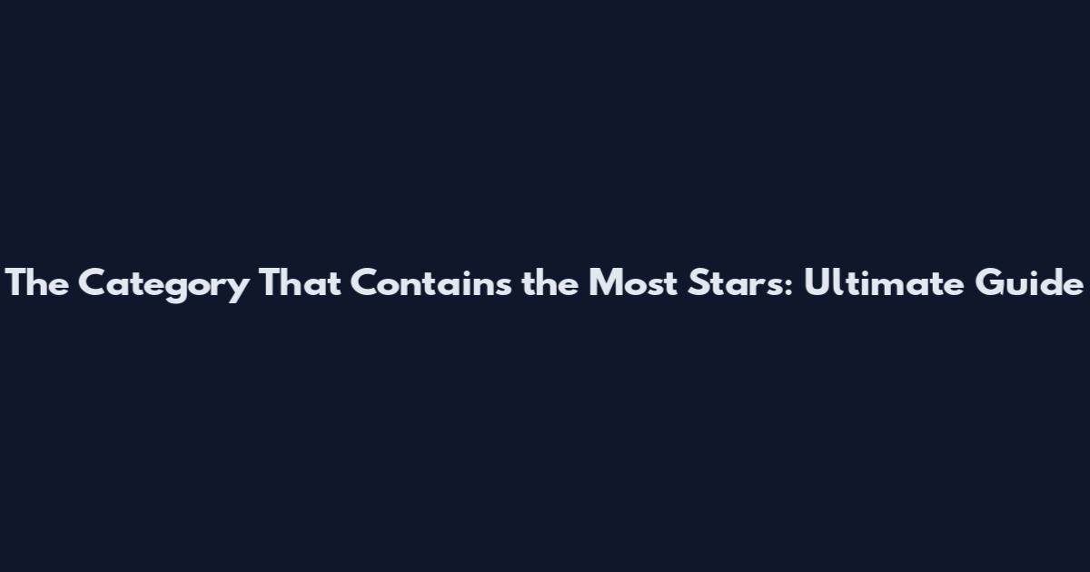 The Category That Contains the Most Stars: Ultimate Guide