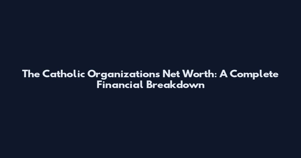 The Catholic Organization's Net Worth: A Complete Financial Breakdown