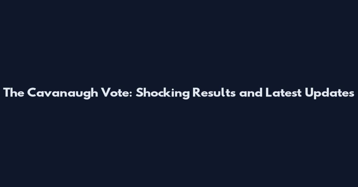 The Cavanaugh Vote: Shocking Results and Latest Updates