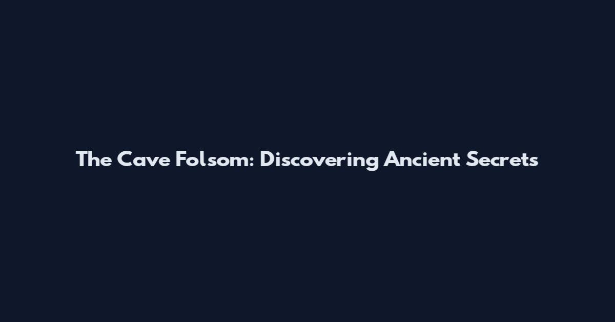 The Cave Folsom: Discovering Ancient Secrets