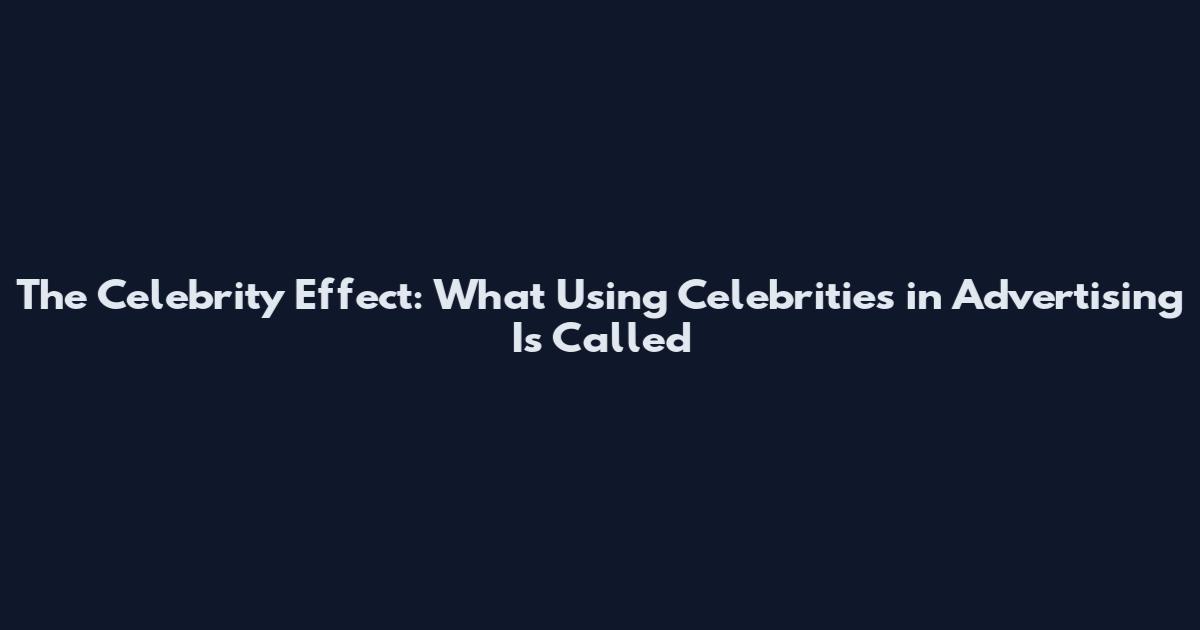 The Celebrity Effect: What Using Celebrities in Advertising Is Called