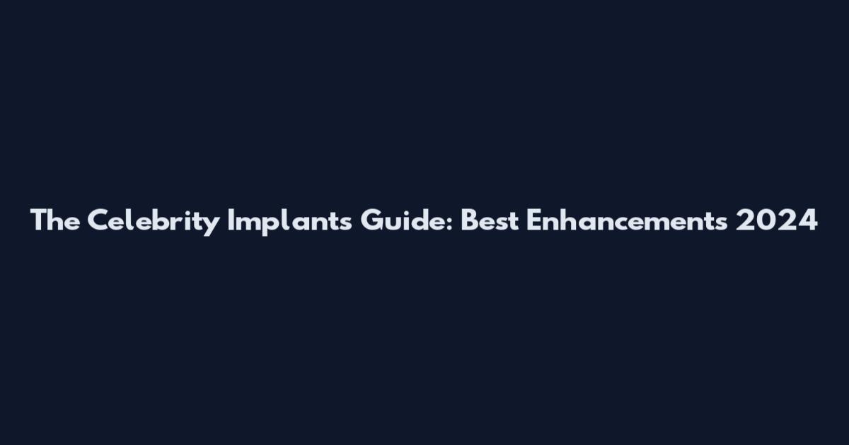 The Celebrity Implants Guide: Best Enhancements 2024