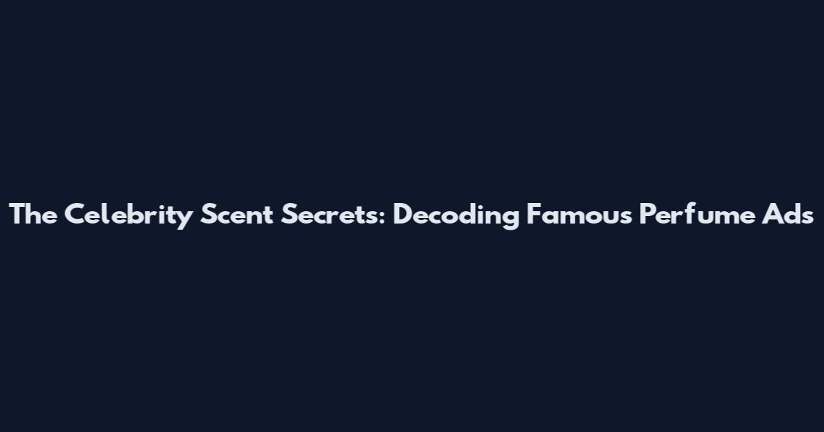The Celebrity Scent Secrets: Decoding Famous Perfume Ads