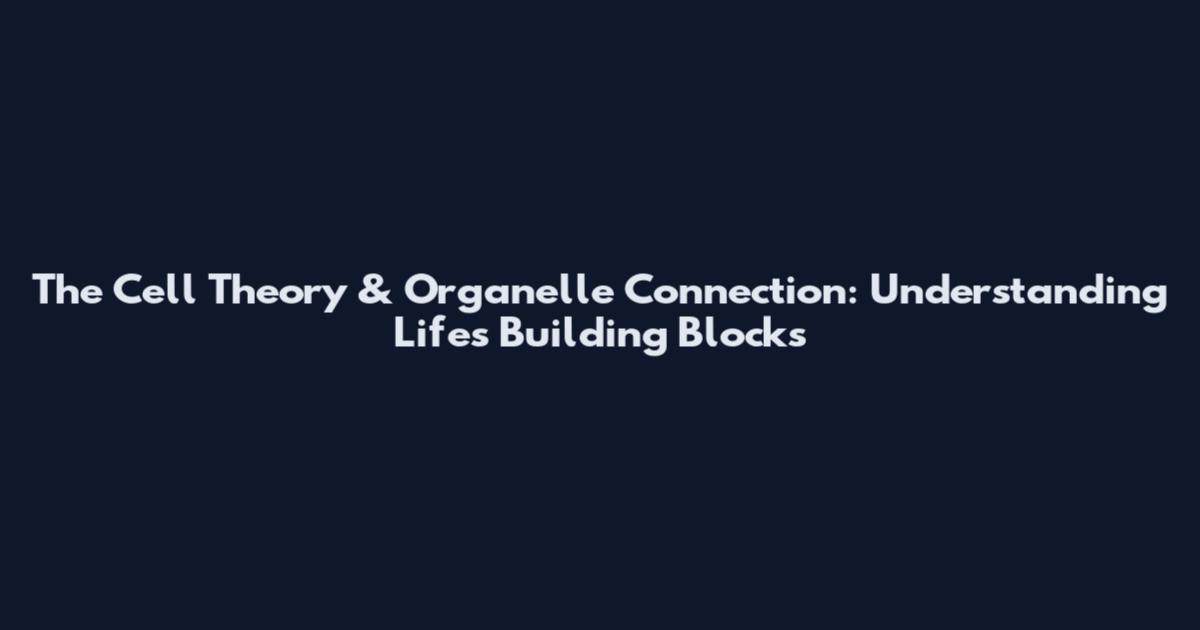 The Cell Theory & Organelle Connection: Understanding Life's Building Blocks
