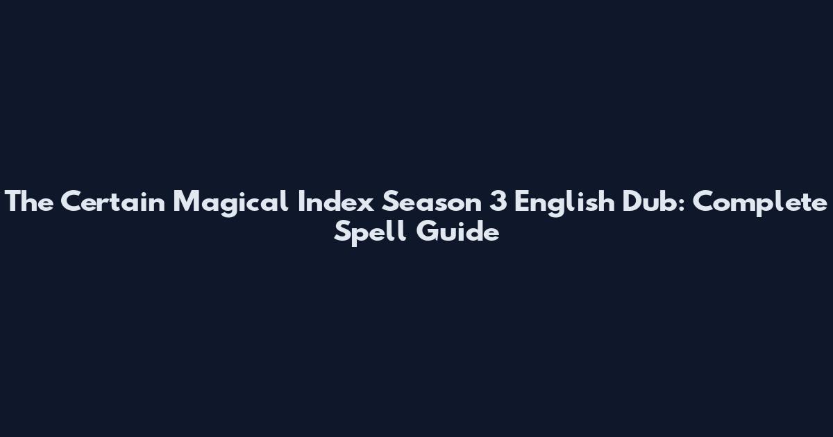 The Certain Magical Index Season 3 English Dub: Complete Spell Guide